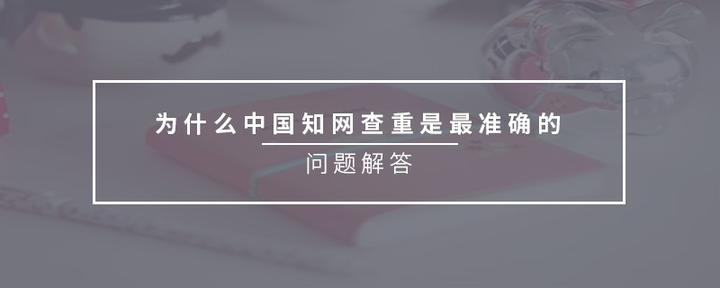 为什么中国知网查重是最准确的